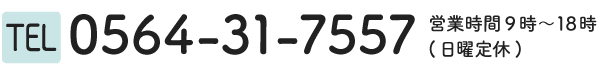 0564-31-7557　営業時間：9時～18時(定休日：水・日曜日)