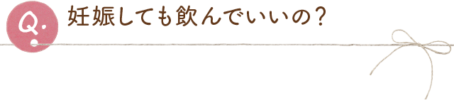 妊娠しても飲んでいいの？
