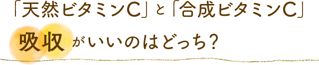 「天然ビタミンC」と「合成ビタミンC」吸収がいいのはどっち？