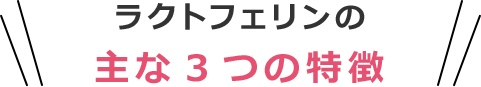 ラクトフェリンの主な3つの特徴