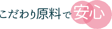 こだわり原料で安心