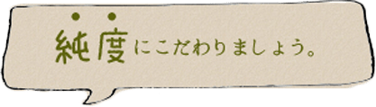 純度にこだわりましょう