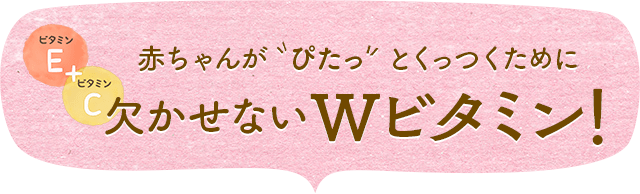 赤ちゃんが"ぴたっ"とくっつくために欠かせないWビタミン！