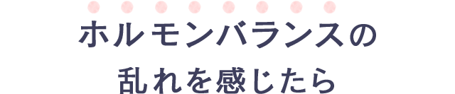 ホルモンバランスの乱れを感じたら