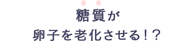 糖質が卵子を老化させる！？