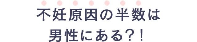 不妊原因の半数は男性にある？！