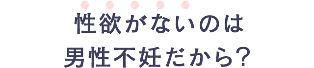 性欲がないのは男性不妊だから？