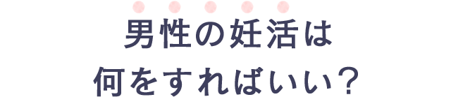 男性の妊活は何をすればいい？