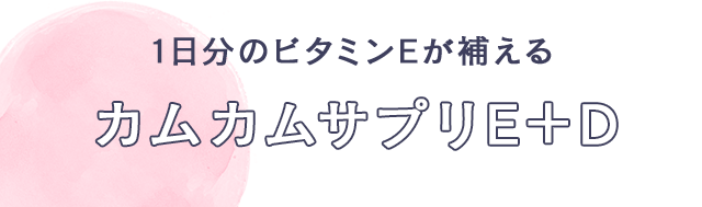 1日分のビタミンEが補える　カムカムサプリE＋D