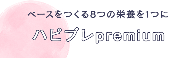 ベースをつくる8つの栄養を1つに ハピブレpremium