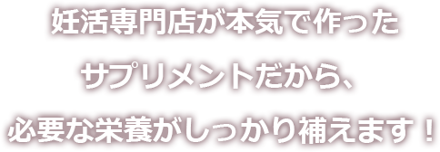 妊活専門店が本気で作ったサプリメントだから、必要な栄養がしっかり補えます！