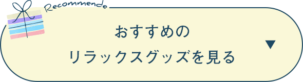 おすすめのリラックスグッズを見る