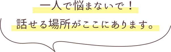 一人で悩まないで！話せる場所がここにあります。