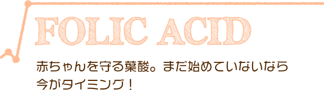 赤ちゃんを守る葉酸。まだ始めていないなら今がタイミング！