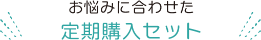 お悩みに合わせた定期購入セット