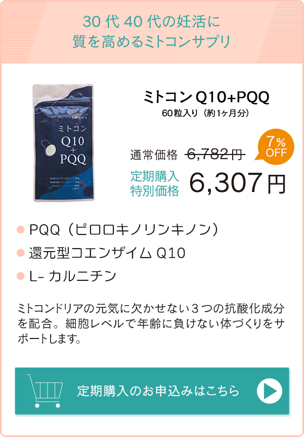 30代40代の妊活に質を高めるミトコンサプリ「ミトコンQ10＋PQQ」通常価格6,782円→定期購入特別価格6,307円　お申込みはこちら