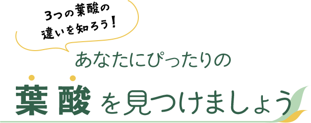 3つの葉酸の違いを知ろう！あなたにぴったりの葉酸を見つけましょう