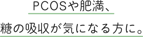 PCOSや肥満、糖の吸収が気になる方に。