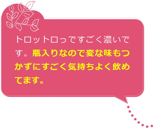 トロットロっですごく濃いです。瓶入りなので変な味もつかずにすごく気持ちよく飲めてます。